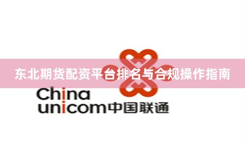 东北期货配资平台排名与合规操作指南